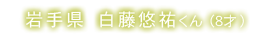岩手県 白藤悠祐くん(8才)