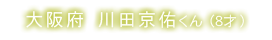 大阪府 川田京佑くん(8才)