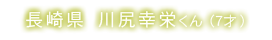 長崎県 川尻幸栄くん(7才)