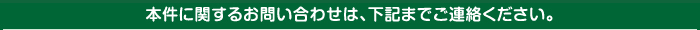 本件に関するお問い合わせは、下記までご連絡ください。