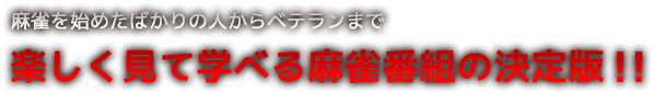 麻雀を始めたばかりの人からベテランまで楽しく見て学べる麻雀番組の決定版!!