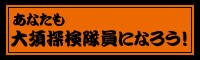 あなたも大須探検隊員になろう！