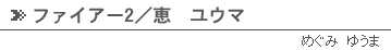 ファイアー2／恵ユウマ