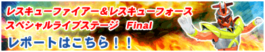 レスキューファイアー＆レスキューフォース　スペシャルライブステージFinalのレポートはこちら！！