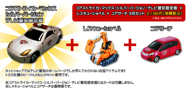 コアストライカーマックス・シルバーバージョン・テレビ愛知限定版+レスキューショベル+コアサーチ 3点セット 2,186円(消費税込)※別途、送料735円かかります。
ネットショップではテレビ愛知のホームページでしか手に入れられないお宝アイテムです!!
トミカ仕様のビークル2台とのセット販売です。
※コアストライカーマックス・シルバーバージョン・テレビ愛知限定版にはカードは付属しません。
※レスキューショベルとコアサーチは通常版です。
ご購入はこちら
