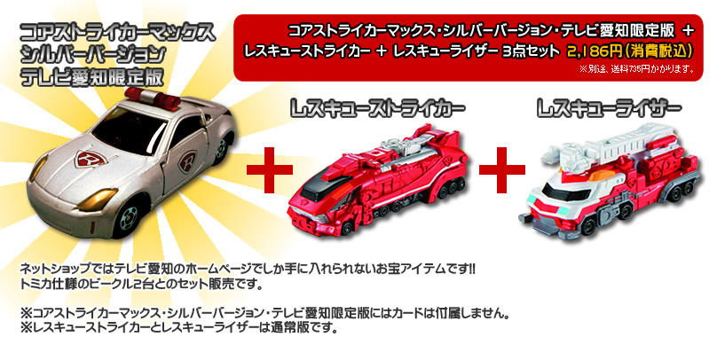 コアストライカーマックス・シルバーバージョン・テレビ愛知限定版+レスキューストライカー+レスキューライザー 3点セット 2,186円(消費税込)※別途、送料735円かかります。
ネットショップではテレビ愛知のホームページでしか手に入れられないお宝アイテムです!!
トミカ仕様のビークル2台とのセット販売です。
※コアストライカーマックス・シルバーバージョン・テレビ愛知限定版にはカードは付属しません。
※レスキューストライカーとレスキューライザーは通常版です。
ご購入はこちら